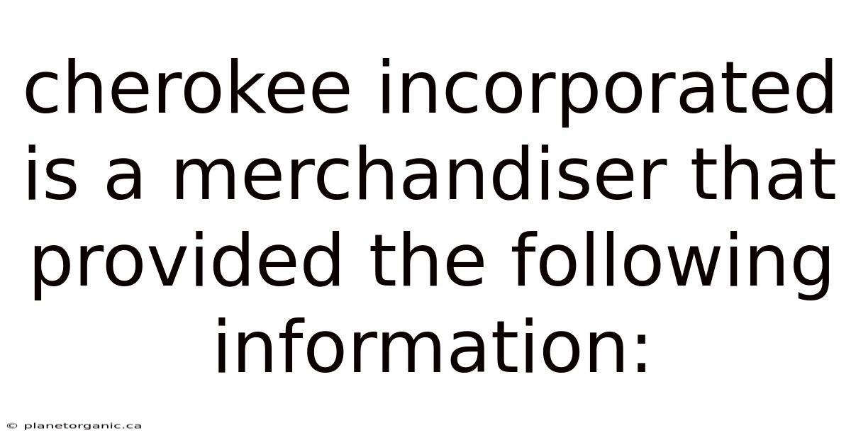 Cherokee Incorporated Is A Merchandiser That Provided The Following Information: