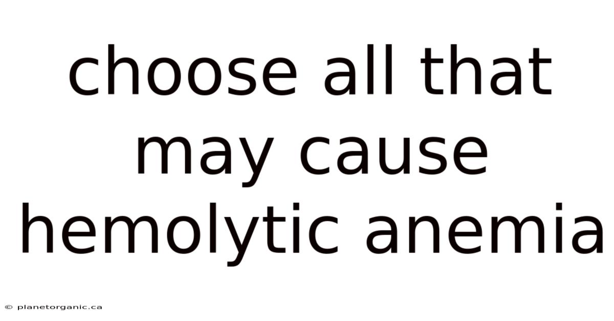 Choose All That May Cause Hemolytic Anemia