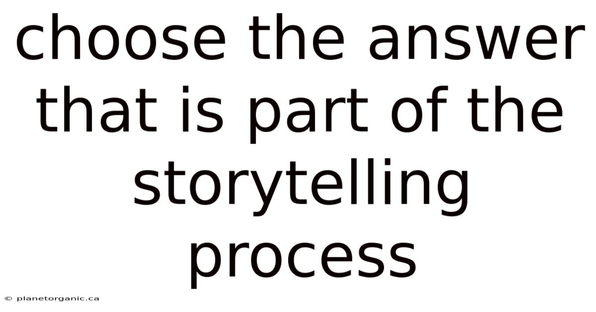Choose The Answer That Is Part Of The Storytelling Process