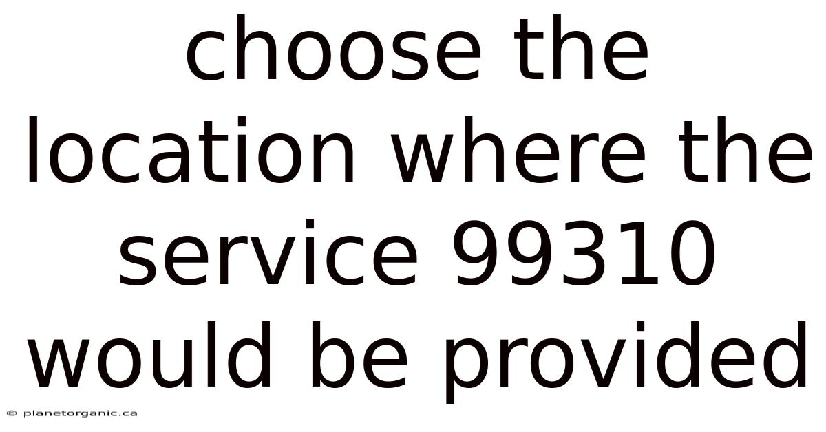 Choose The Location Where The Service 99310 Would Be Provided