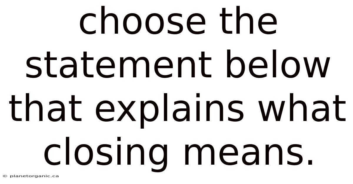 Choose The Statement Below That Explains What Closing Means.