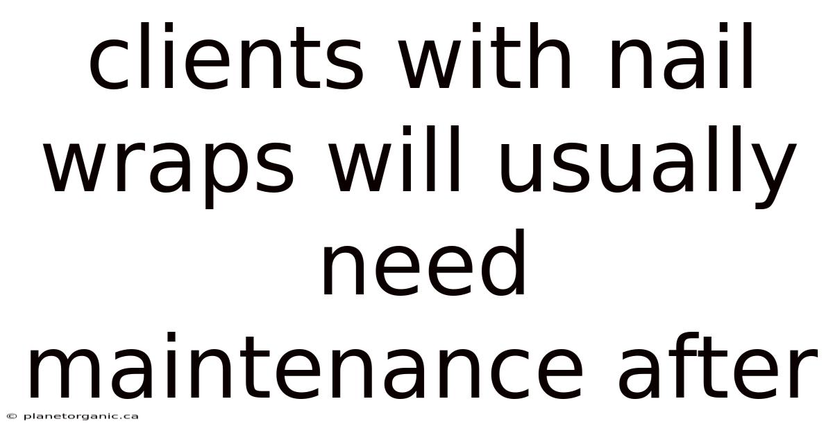 Clients With Nail Wraps Will Usually Need Maintenance After