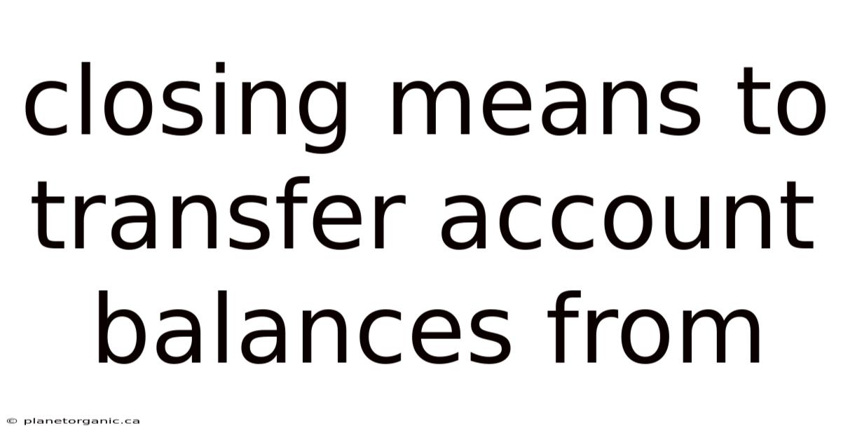 Closing Means To Transfer Account Balances From
