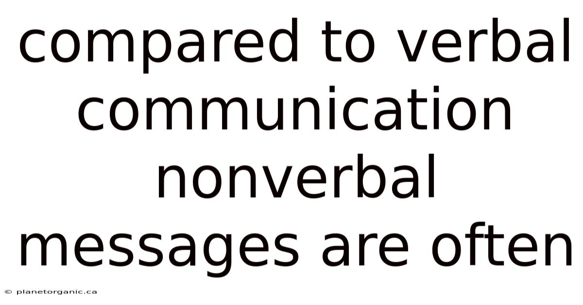 Compared To Verbal Communication Nonverbal Messages Are Often