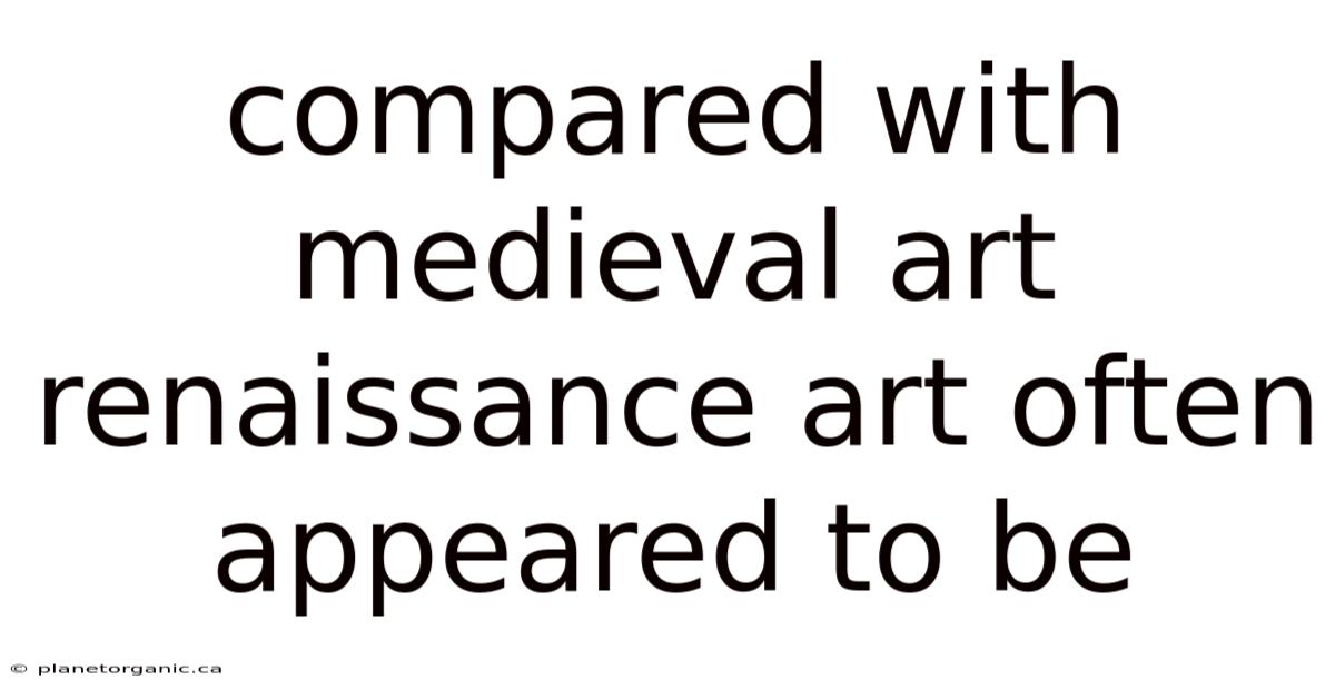 Compared With Medieval Art Renaissance Art Often Appeared To Be