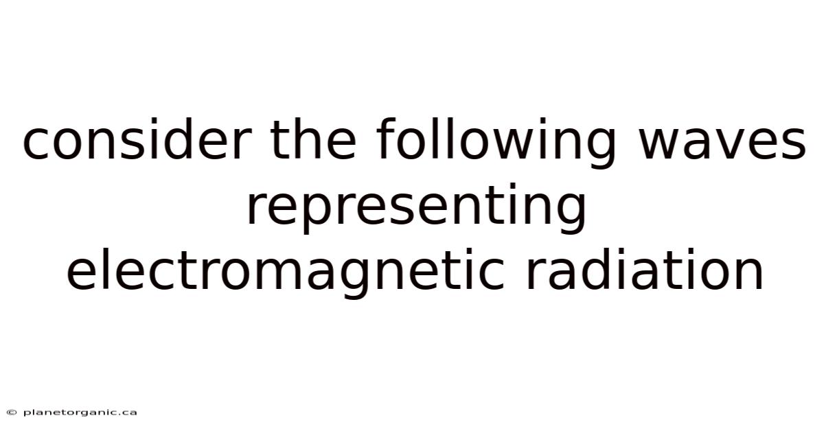 Consider The Following Waves Representing Electromagnetic Radiation