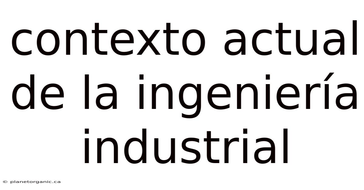 Contexto Actual De La Ingeniería Industrial
