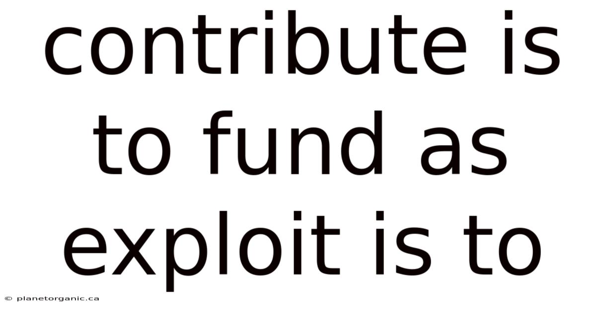 Contribute Is To Fund As Exploit Is To