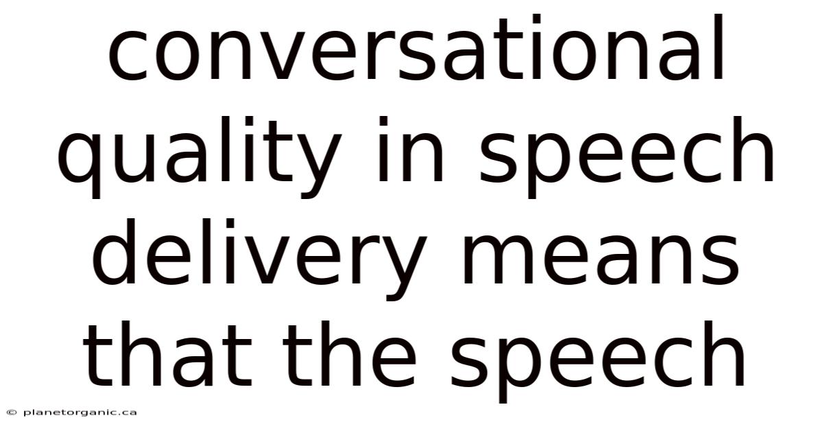 Conversational Quality In Speech Delivery Means That The Speech