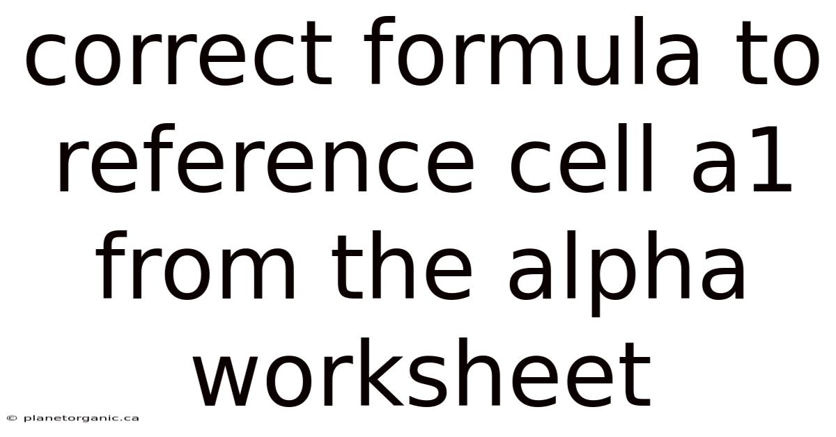Correct Formula To Reference Cell A1 From The Alpha Worksheet