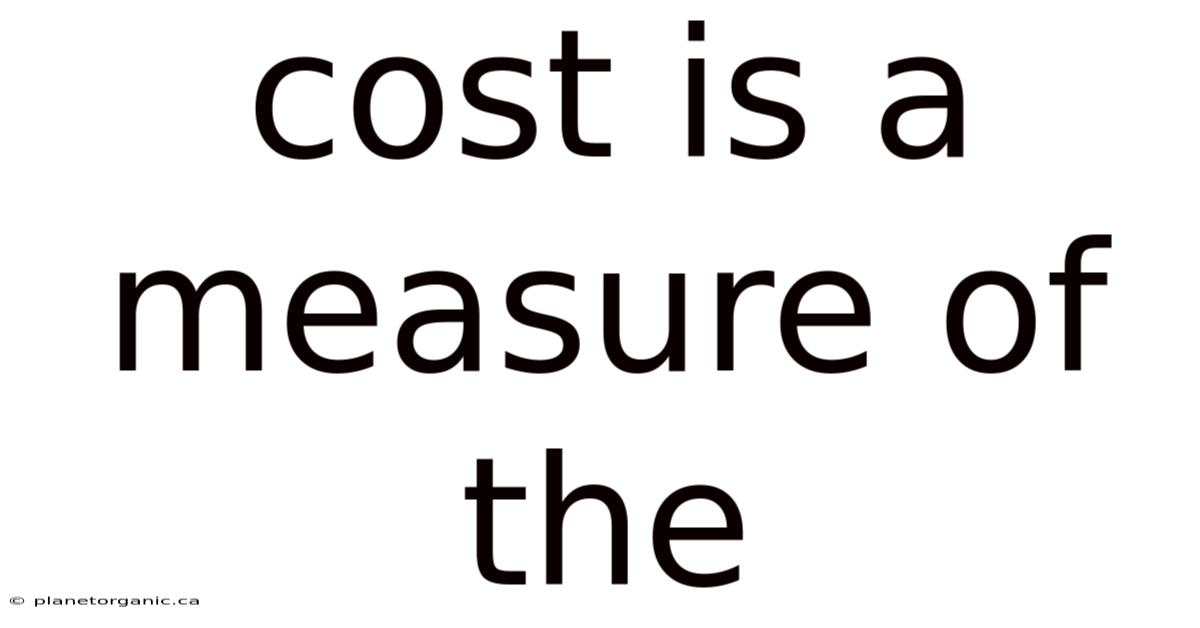 Cost Is A Measure Of The
