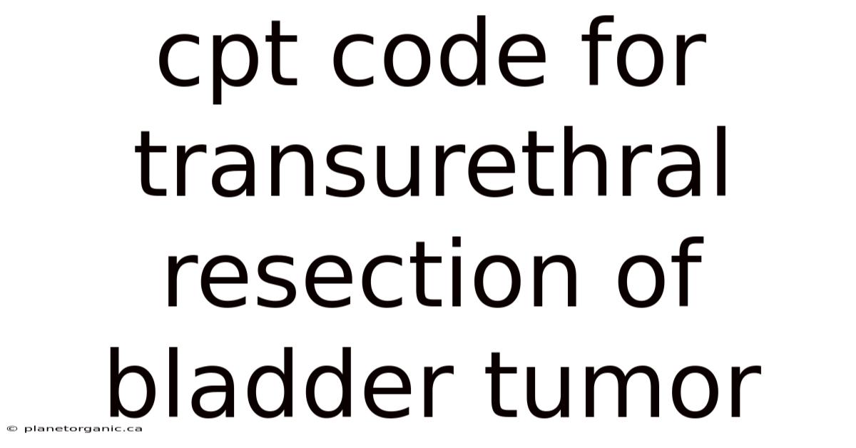 Cpt Code For Transurethral Resection Of Bladder Tumor