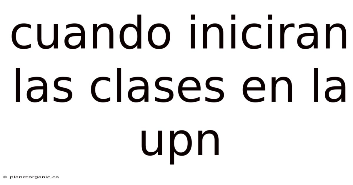 Cuando Iniciran Las Clases En La Upn