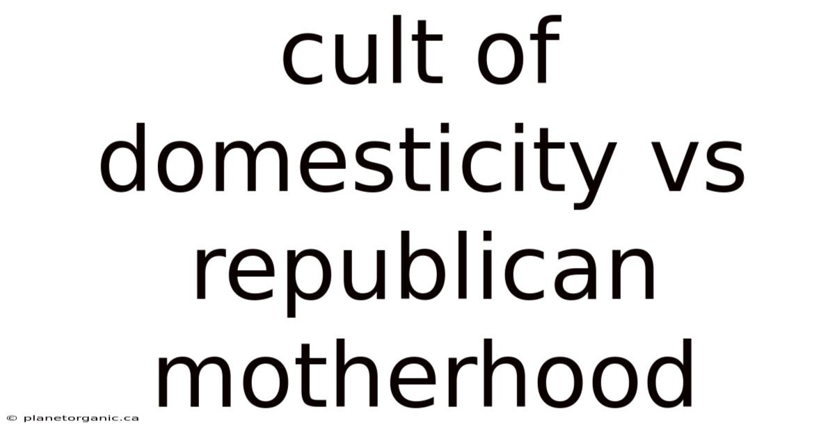 Cult Of Domesticity Vs Republican Motherhood