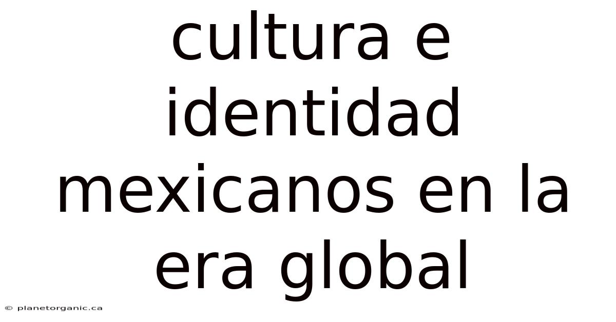 Cultura E Identidad Mexicanos En La Era Global