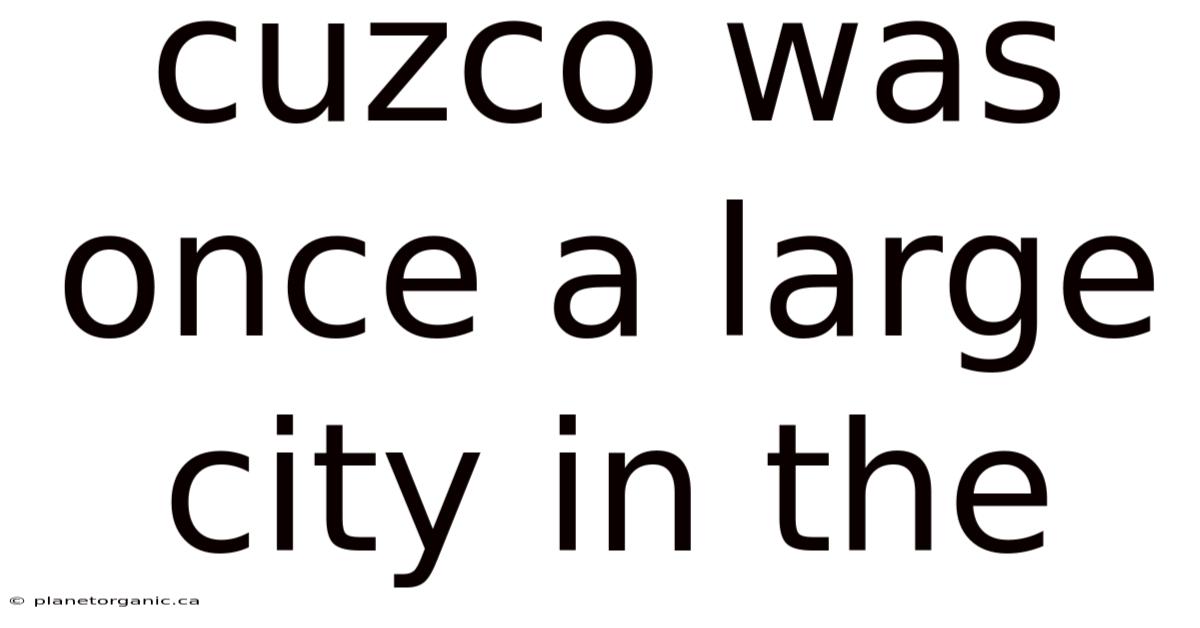 Cuzco Was Once A Large City In The