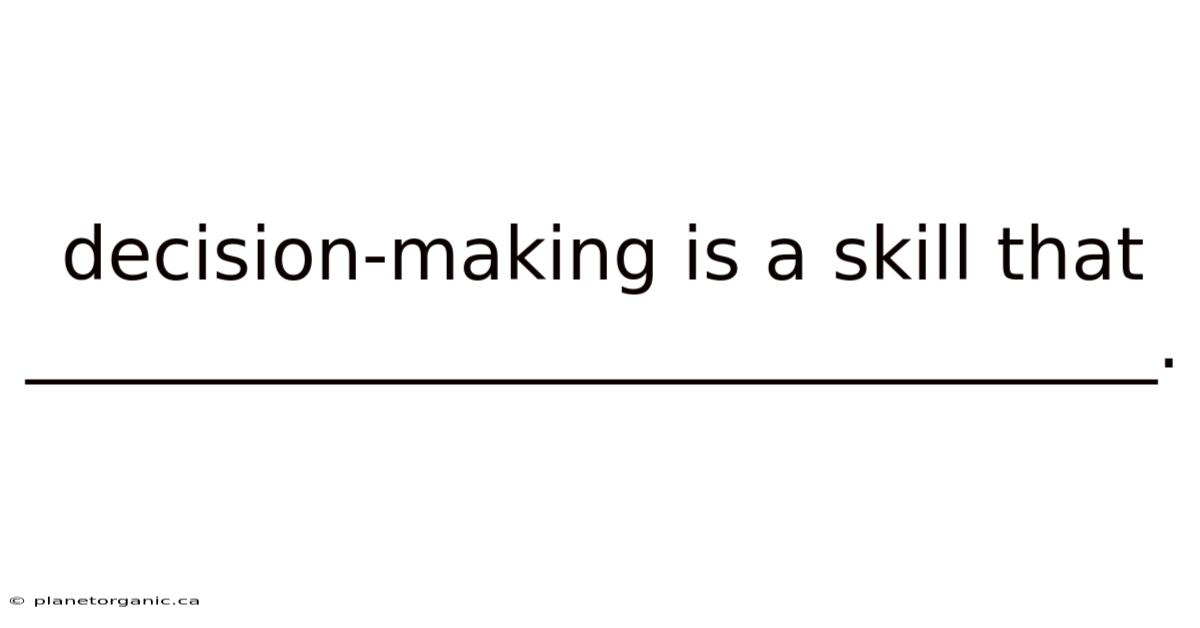 Decision-making Is A Skill That _______________________________.