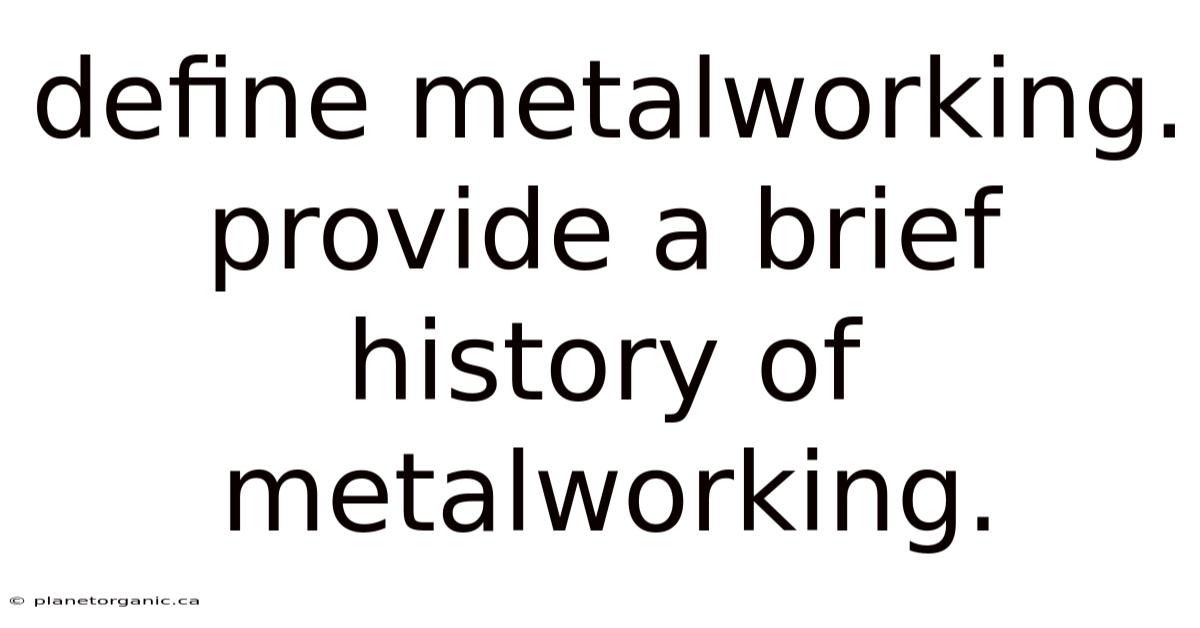 Define Metalworking. Provide A Brief History Of Metalworking.
