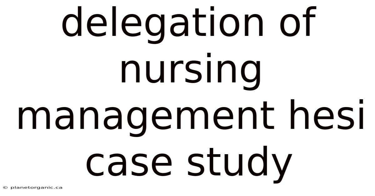 Delegation Of Nursing Management Hesi Case Study