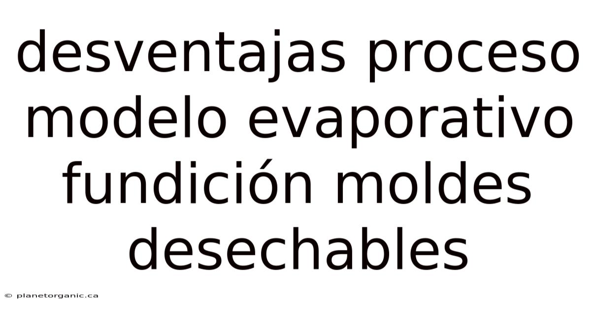 Desventajas Proceso Modelo Evaporativo Fundición Moldes Desechables