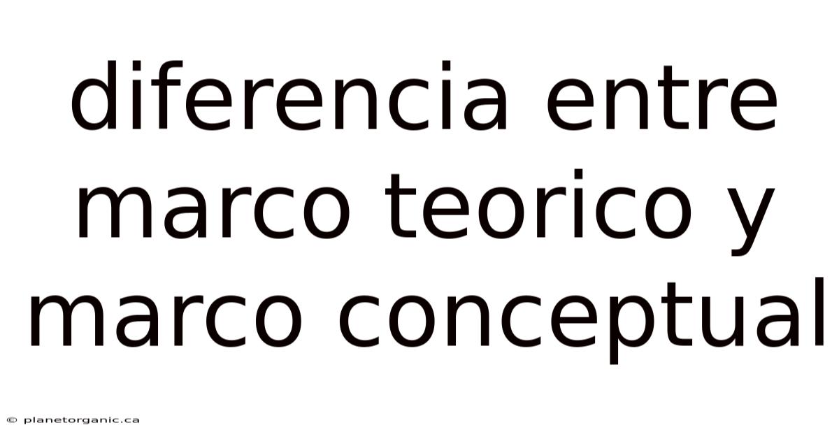 Diferencia Entre Marco Teorico Y Marco Conceptual