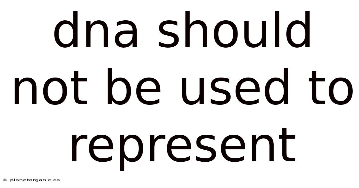 Dna Should Not Be Used To Represent