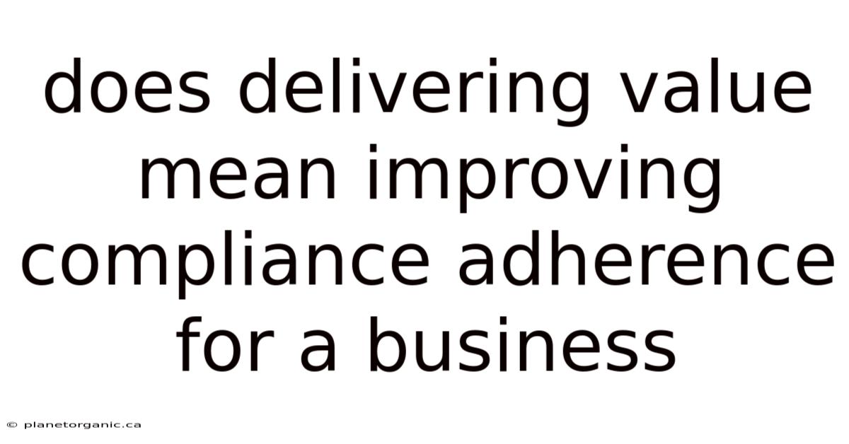 Does Delivering Value Mean Improving Compliance Adherence For A Business
