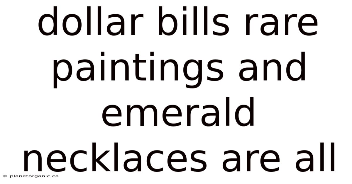 Dollar Bills Rare Paintings And Emerald Necklaces Are All