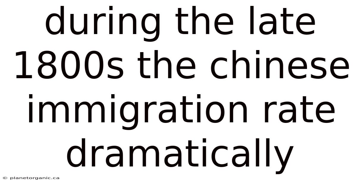 During The Late 1800s The Chinese Immigration Rate Dramatically
