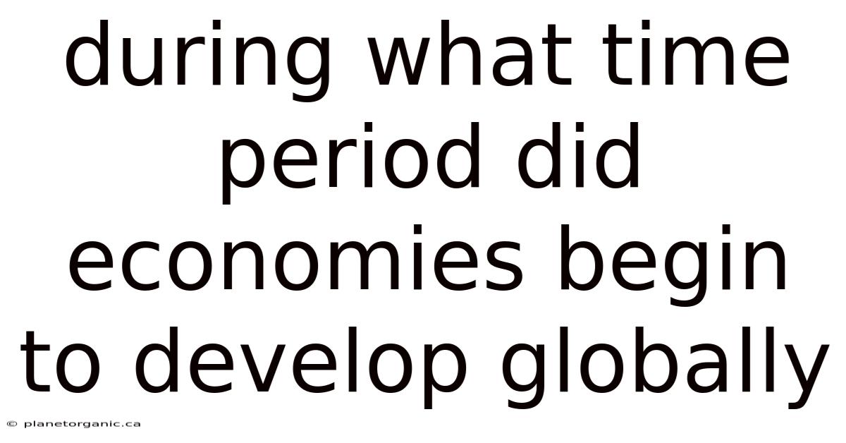 During What Time Period Did Economies Begin To Develop Globally