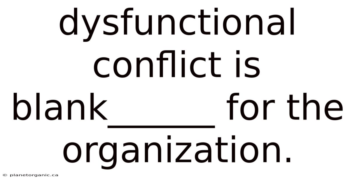 Dysfunctional Conflict Is Blank______ For The Organization.