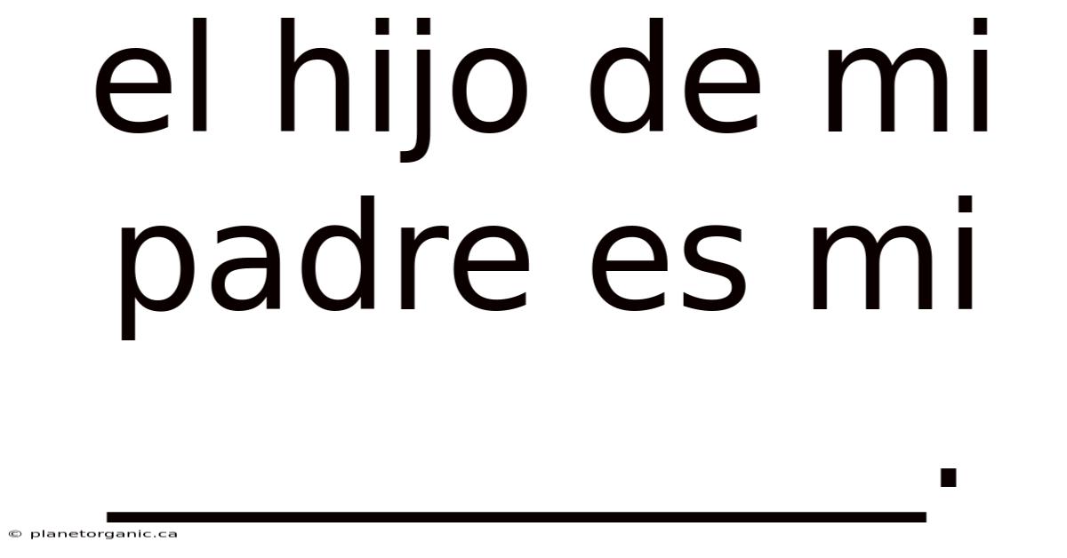 El Hijo De Mi Padre Es Mi ___________.