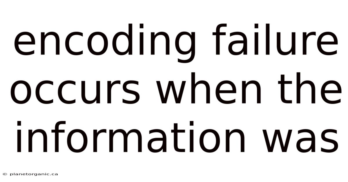 Encoding Failure Occurs When The Information Was