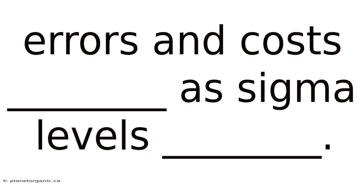 Errors And Costs ________ As Sigma Levels ________.