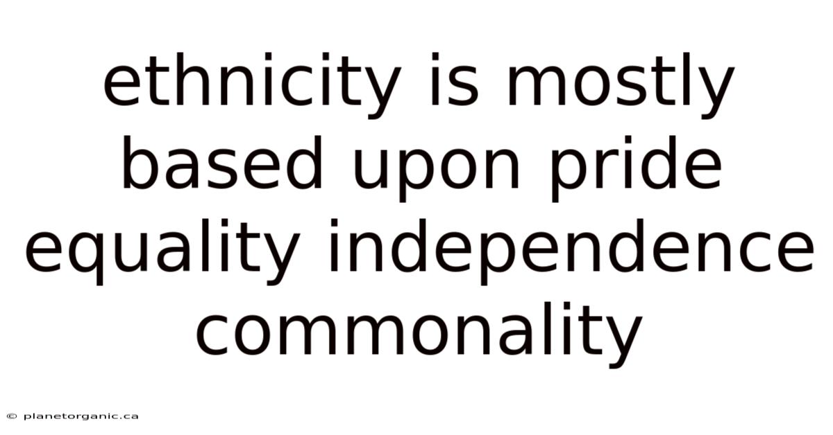 Ethnicity Is Mostly Based Upon Pride Equality Independence Commonality