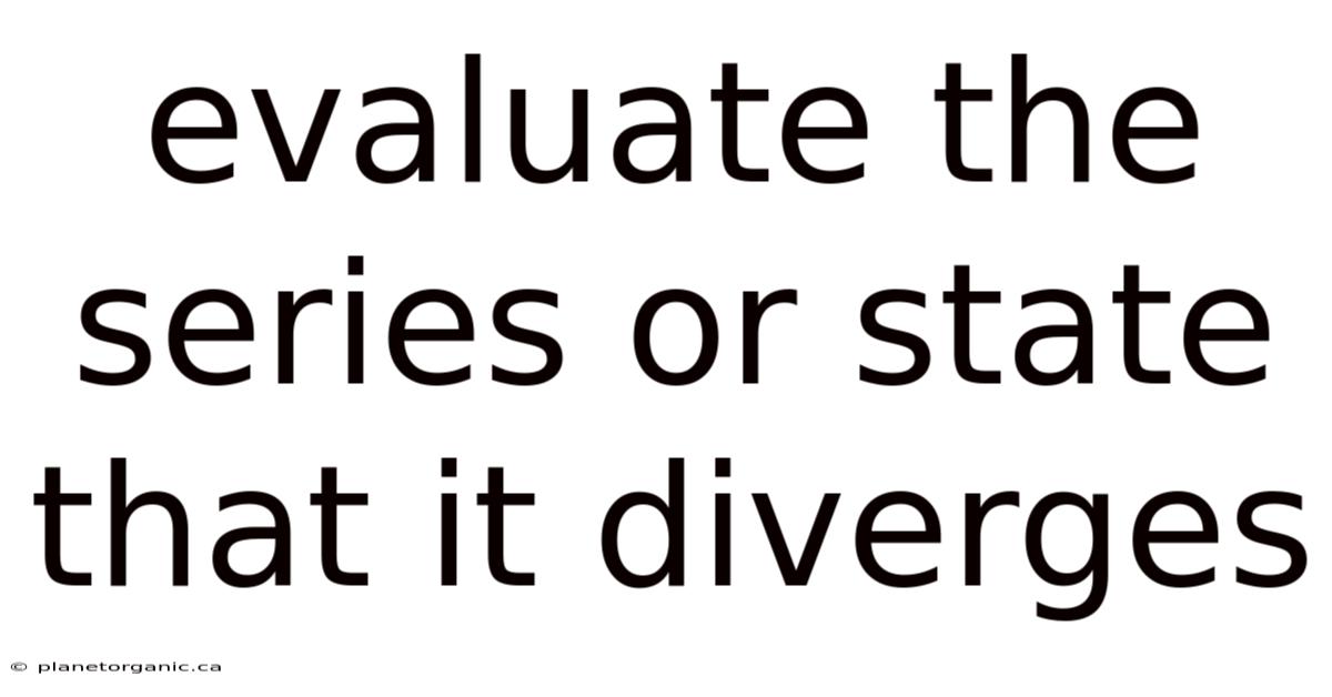 Evaluate The Series Or State That It Diverges