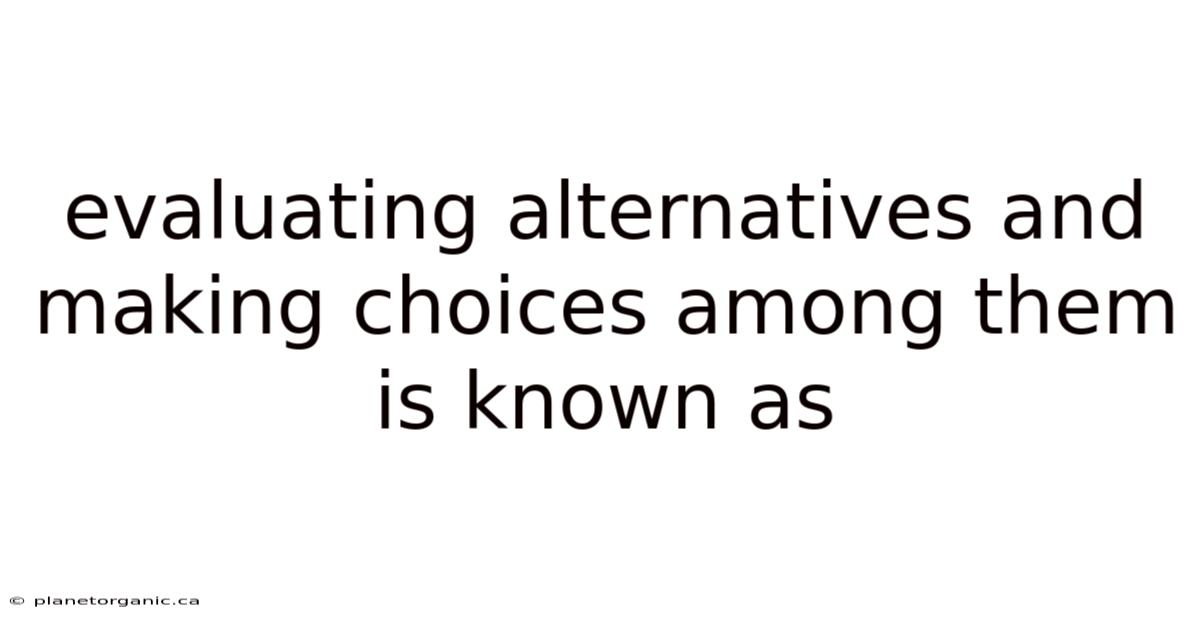 Evaluating Alternatives And Making Choices Among Them Is Known As