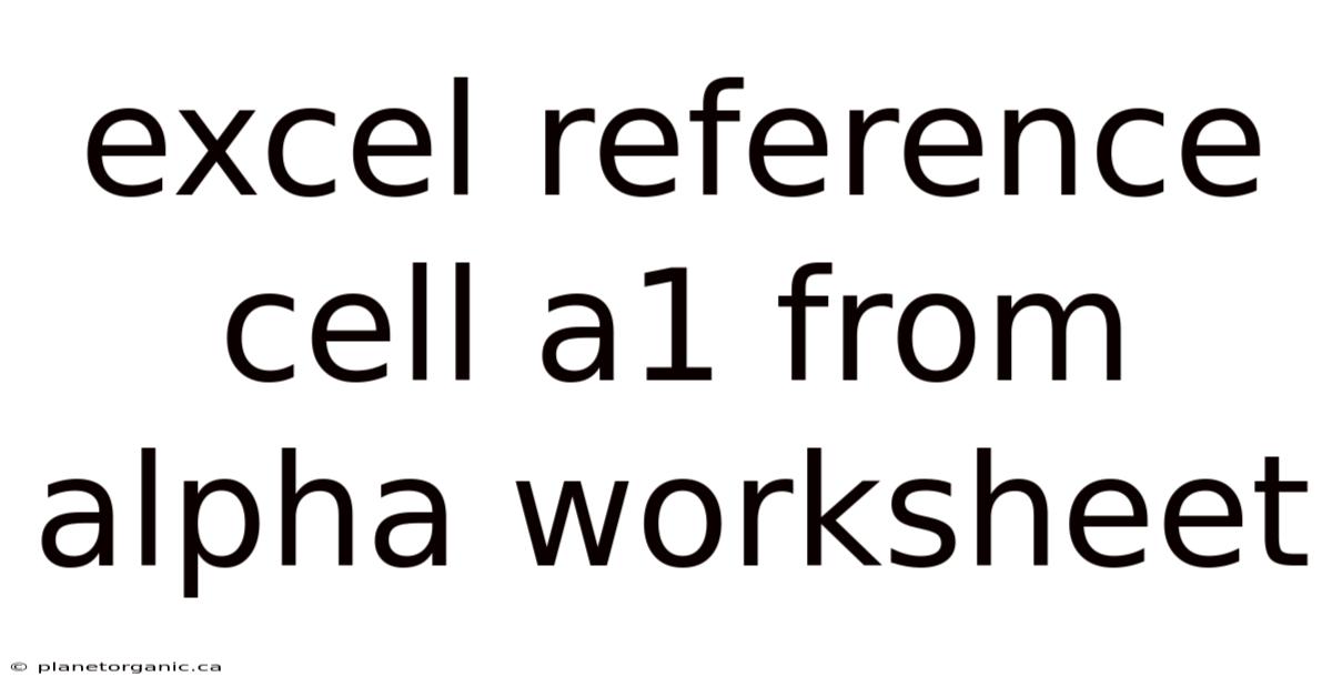 Excel Reference Cell A1 From Alpha Worksheet