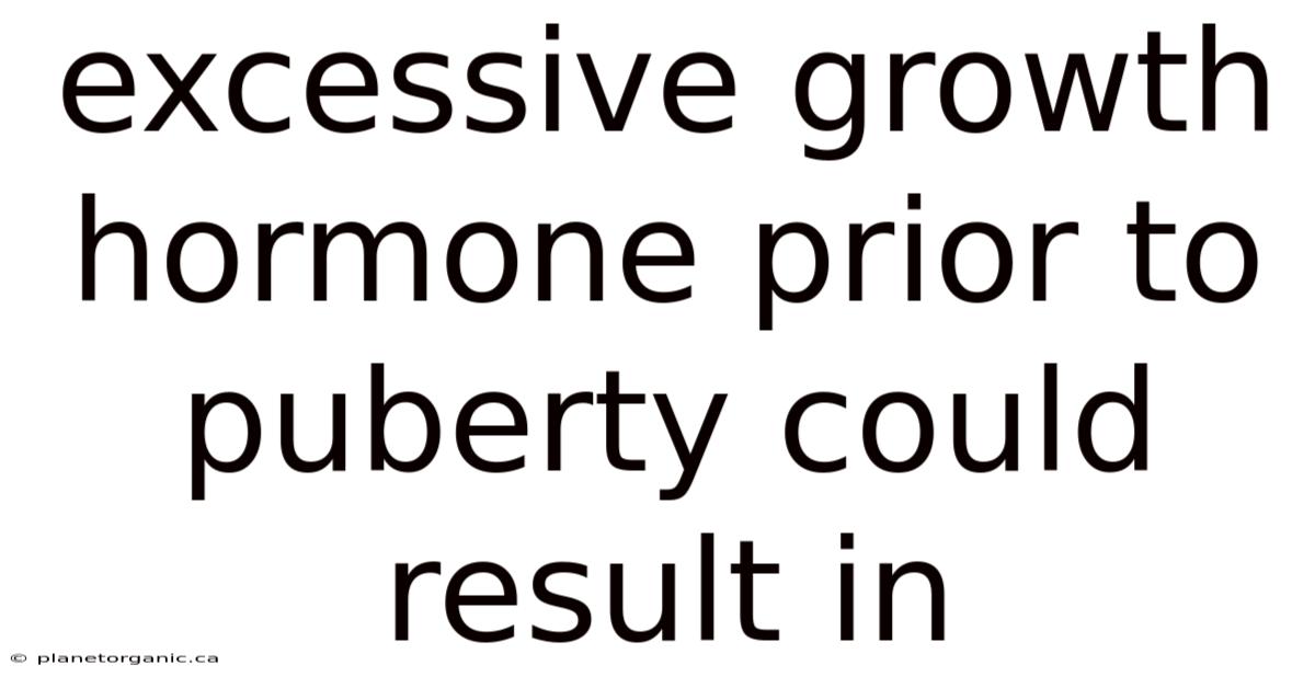 Excessive Growth Hormone Prior To Puberty Could Result In