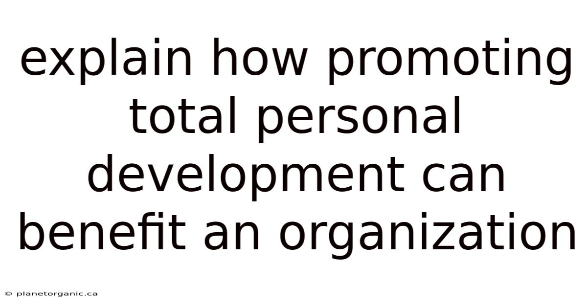 Explain How Promoting Total Personal Development Can Benefit An Organization