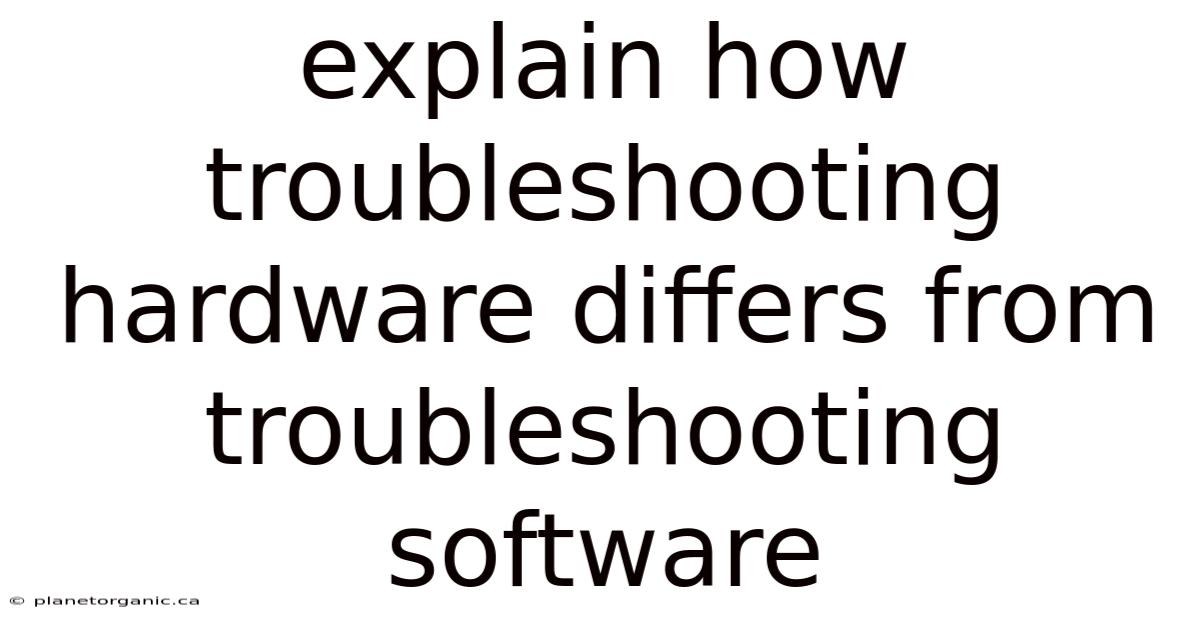 Explain How Troubleshooting Hardware Differs From Troubleshooting Software