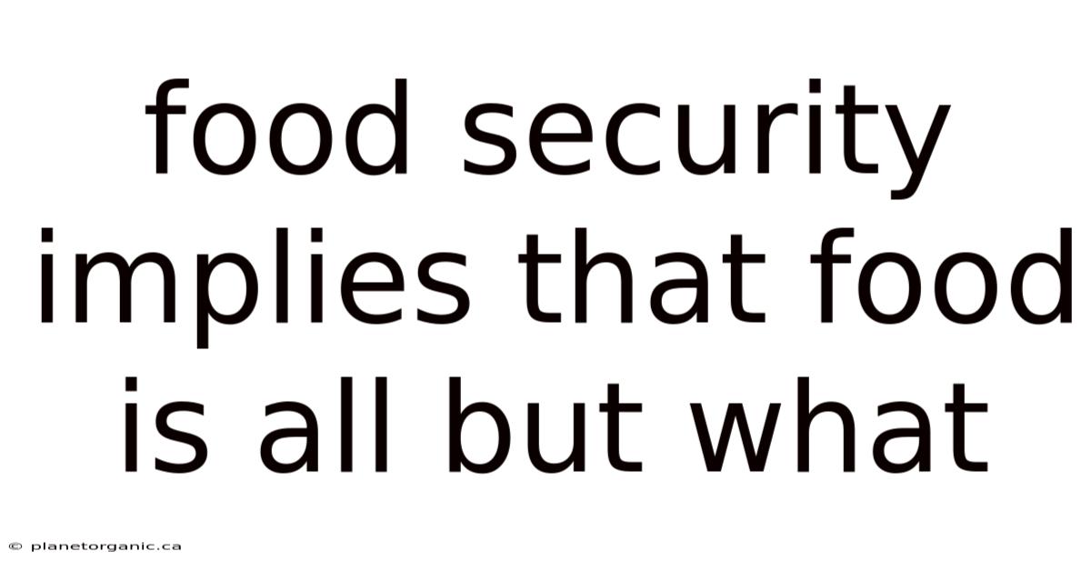 Food Security Implies That Food Is All But What