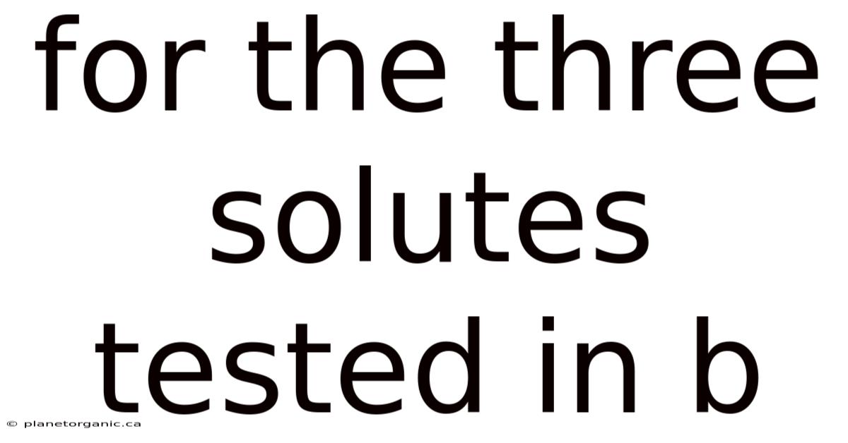 For The Three Solutes Tested In B