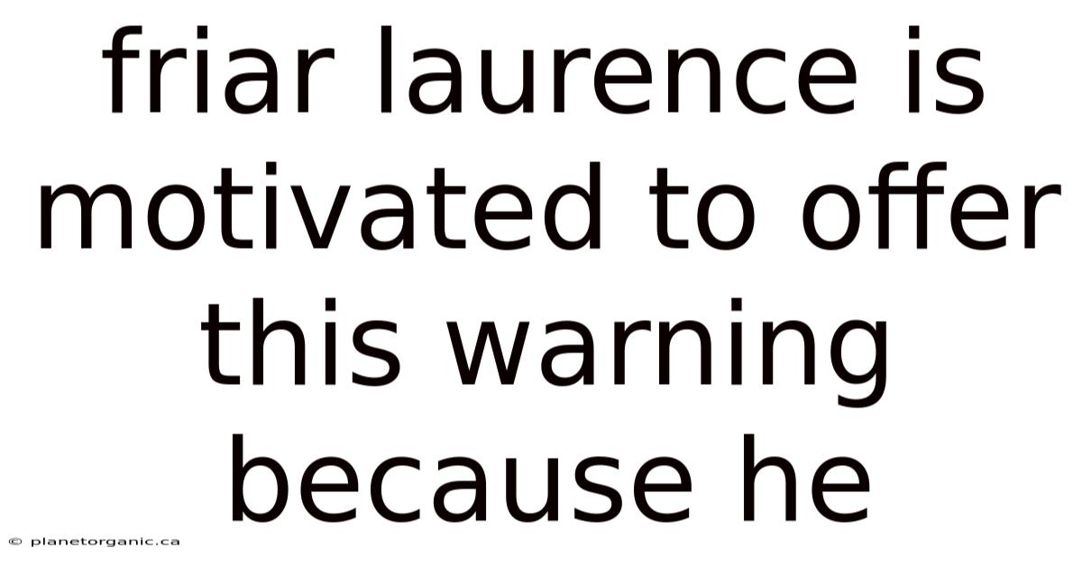 Friar Laurence Is Motivated To Offer This Warning Because He