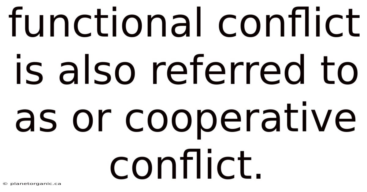 Functional Conflict Is Also Referred To As Or Cooperative Conflict.