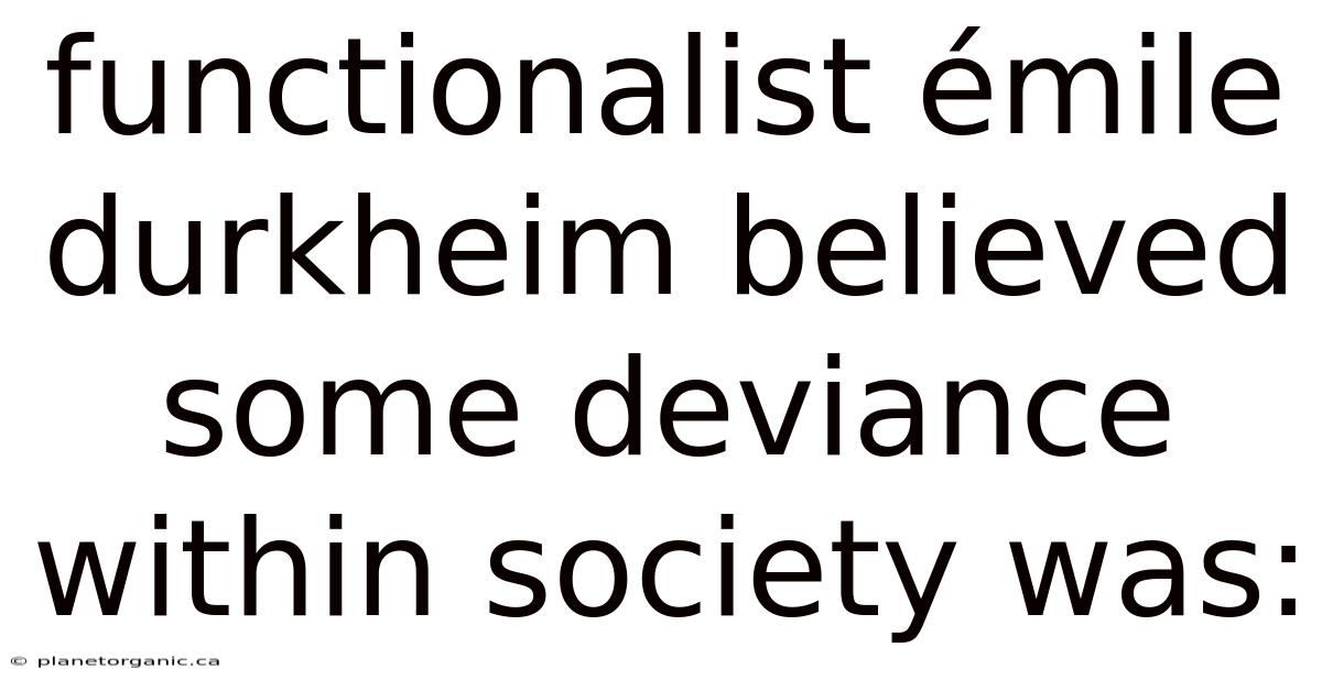Functionalist Émile Durkheim Believed Some Deviance Within Society Was: