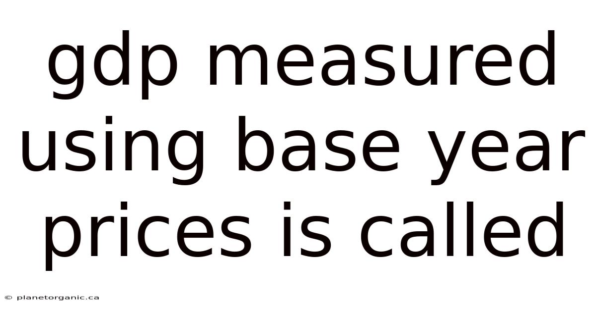 Gdp Measured Using Base Year Prices Is Called