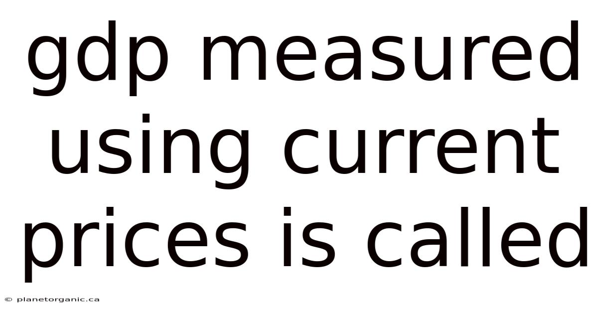 Gdp Measured Using Current Prices Is Called