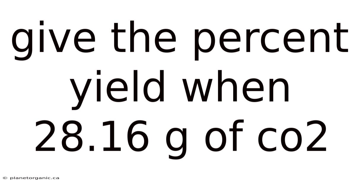 Give The Percent Yield When 28.16 G Of Co2