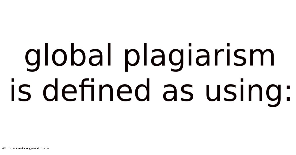 Global Plagiarism Is Defined As Using: